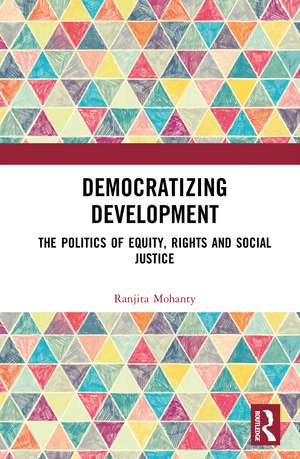 Democratizing Development: The Politics of Equity, Rights and Social Justice de Ranjita Mohanty