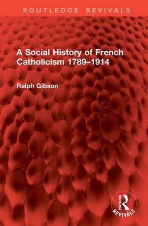 A Social History of French Catholicism 1789-1914 de Ralph Gibson