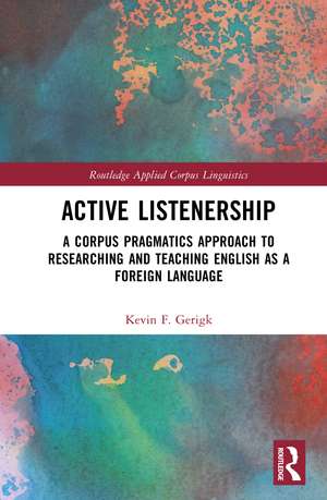 Active Listenership: A Corpus Pragmatics Approach to Researching and Teaching English as a Foreign Language de Kevin F. Gerigk