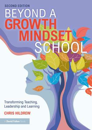 Beyond a Growth Mindset School: Transforming Teaching, Leadership and Learning de Chris Hildrew