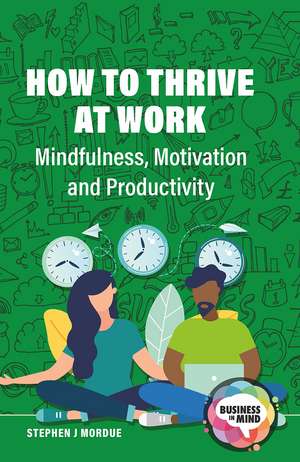 How to Thrive at Work: Mindfulness, Motivation and Productivity de Stephen J Mordue