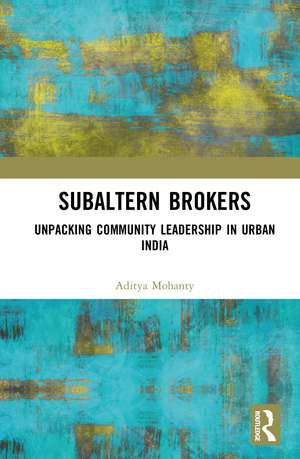 Subaltern Brokers: Unpacking Community Leadership in Urban India de Aditya Mohanty