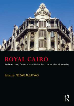 Royal Cairo: Architecture, Culture, and Urbanism under the Monarchy de Nezar Alsayyad