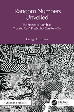 Random Numbers Unveiled: The Secrets of Numbers That You Can't Predict but Can Rely On de George Szpiro
