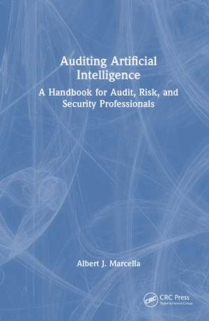 Auditing Artificial Intelligence: A Handbook for Audit, Risk, and Security Professionals de Albert J. Marcella