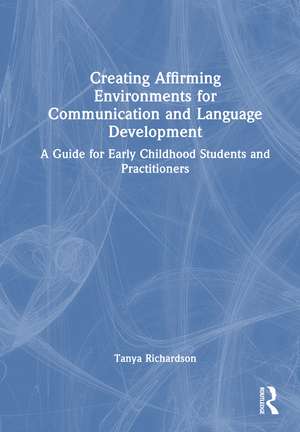 Creating Affirming Environments for Communication and Language Development: A Guide for Early Childhood Students and Practitioners de Tanya Richardson