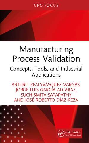 Manufacturing Process Validation: Concepts, Tools, and Industrial Applications de Arturo Realyvásquez-Vargas