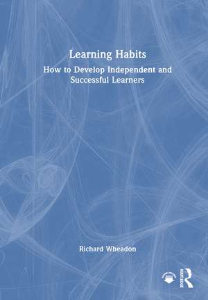 Learning Habits: How to Develop Independent and Successful Learners de Richard Wheadon