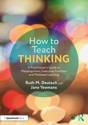 How to Teach Thinking: A Practitioner’s Guide to Metacognition, Executive Function and Mediated Learning de Ruth M. Deutsch