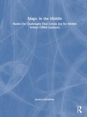 Magic in the Middle: Hands-On Challenges That Create Joy for Middle School Gifted Learners de Jessica LaFollette
