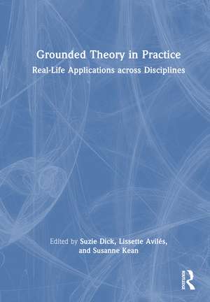 Grounded Theory in Practice: Real-Life Applications across Disciplines de Suzie Dick