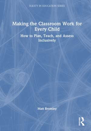 Making the Classroom Work for Every Child: How to Plan, Teach, and Assess Inclusively de Matt Bromley