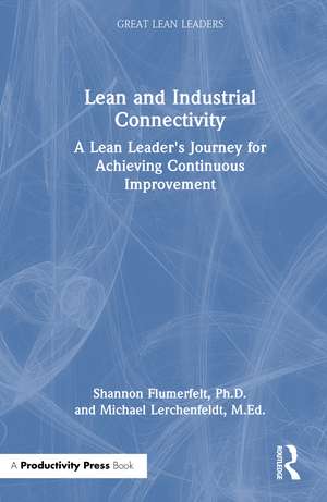 Lean and Industrial Connectivity: A Lean Leader's Journey for Achieving Continuous Improvement de Shannon Flumerfelt, PhD