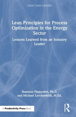 Lean Principles for Process Optimization in the Energy Sector: Lessons Learned from an Industry Leader de Shannon Flumerfelt, PhD