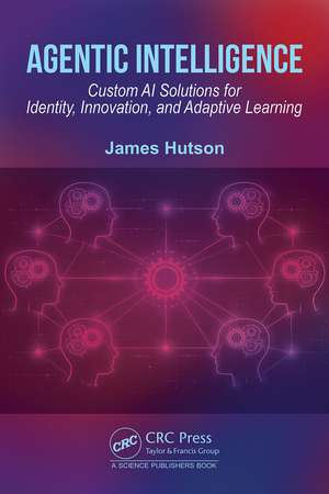 Agentic Intelligence: Custom AI Solutions for Identity, Innovation, and Adaptive Learning de James Hutson