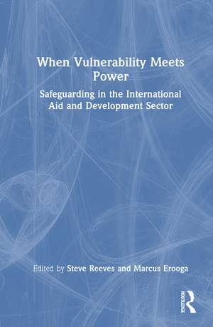 When Vulnerability Meets Power: Safeguarding in the International Aid and Development Sector de Steve Reeves