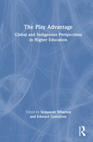 The Play Advantage: Global and Indigenous Perspectives in Higher Education de Sequoyah Wharton