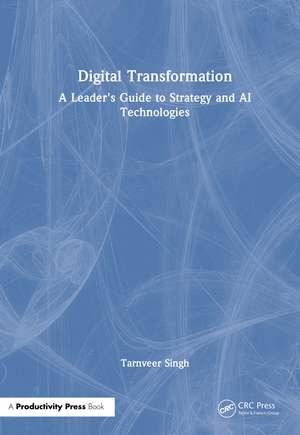 Digital Transformation: A Leader's Guide to Strategy and AI Technologies de Tarnveer Singh