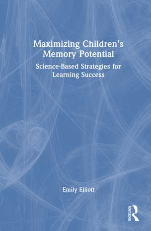 Maximizing Children’s Memory Potential: Science-Based Strategies for Learning Success de Emily M. Elliott