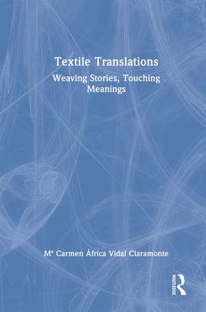 Textile Translations: Weaving Stories, Touching Meanings de Mª Carmen África Vidal Claramonte