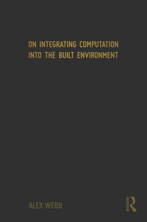 On Integrating Computation into the Built Environment de Alex Webb