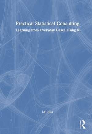 Practical Statistical Consulting: Learning from Everyday Cases Using R de Lei Hua