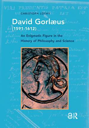 David Gorlaeus (1591-1612): An Enigmatic Figure in the History of Philosophy and Science de Christoph Lüthy