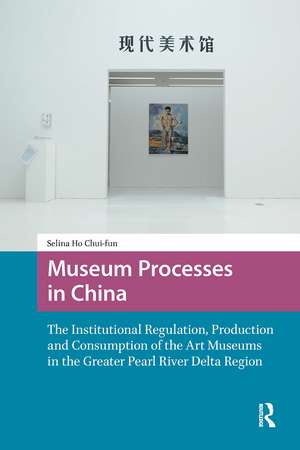 Museum Processes in China: The Institutional Regulation, Production and Consumption of the Art Museums in the Greater Pearl River Delta Region de Chui-fun Selina Ho