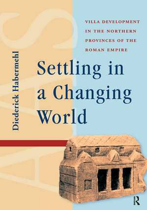 Settling in a Changing World: Villa Development in the Northern Provinces of the Roman Empire de Diederick Habermehl