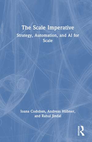 The Scale Imperative: Strategy, Automation, and AI for Scale de Ioana Codoban