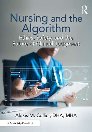 Nursing and the Algorithm: Ethics, Safety, and the Future of Clinical Judgment de Alexis M. Collier