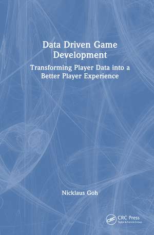 Data Driven Game Development: Transforming Player Data into a Better Player Experience de Nicklaus Goh