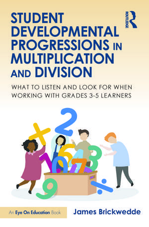 Student Developmental Progressions in Multiplication and Division: What to Listen and Look for When Working with Grades 3-5 Learners de James Brickwedde
