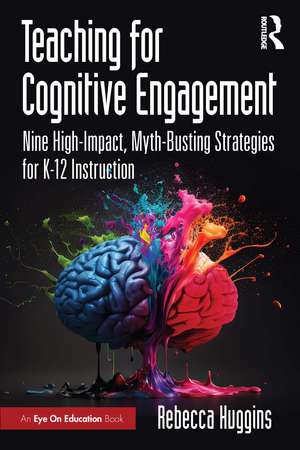 Teaching for Cognitive Engagement: Nine High-Impact, Myth-Busting Strategies for K–12 Instruction de Rebecca A. Huggins