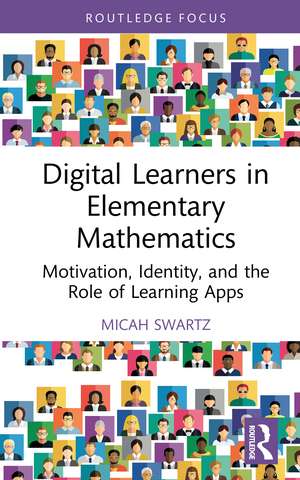 Digital Learners in Elementary Mathematics: Motivation, Identity, and the Role of Learning Apps de Micah Swartz