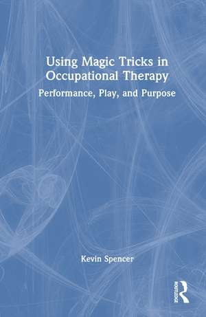 Using Magic Tricks in Occupational Therapy: Performance, Play, and Purpose de Kevin Spencer