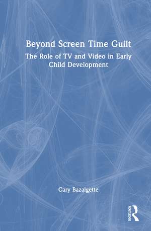 Beyond Screen Time Guilt: The Role of TV and Video in Early Child Development de Cary Bazalgette