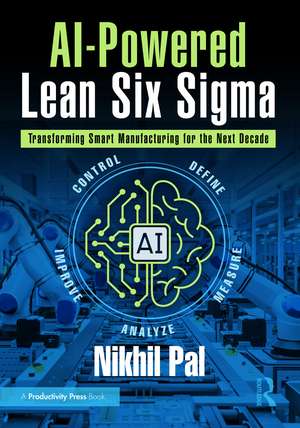 AI-Powered Lean Six Sigma: Transforming Smart Manufacturing for the Next Decade de Nikhil Pal