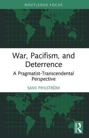War, Pacifism, and Deterrence: A Pragmatist-Transcendental Perspective de Sami Pihlström