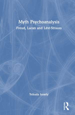 Myth Psychoanalysis: Freud, Lacan and Lévi-Strauss de Yehuda Israely