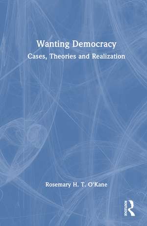 Wanting Democracy: Cases, Theories and Realization de Rosemary H. T. O'Kane