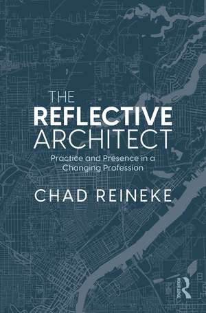 The Reflective Architect: Practice and Presence in a Changing Profession de Chad Reineke