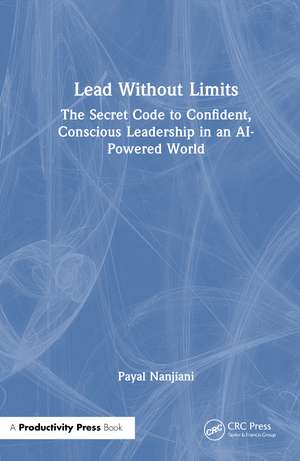 Lead Without Limits: The Secret Code to Confident, Conscious Leadership in an AI-Powered World de Payal Nanjiani