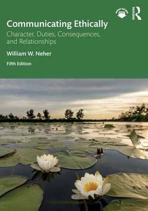 Communicating Ethically: Character, Duties, Consequences, and Relationships de William W. Neher