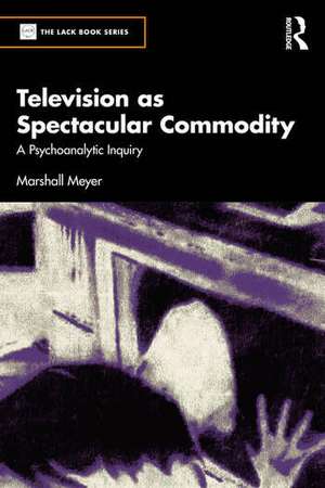 Television as Spectacular Commodity: A Psychoanalytic Inquiry de Marshall Meyer