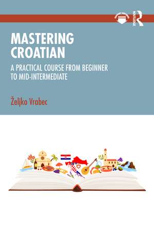Mastering Croatian: A Practical Course from Beginner to Mid-Intermediate de Željko Vrabec