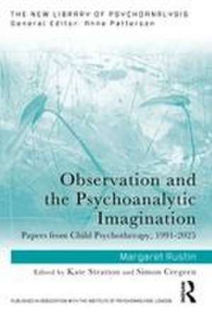 Observation and the Psychoanalytic Imagination: Papers from Child Psychotherapy, 1991-2025 de Margaret Rustin