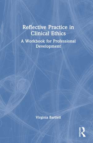 Reflective Practice in Clinical Ethics: A Workbook for Professional Development de Virginia L. Bartlett