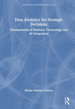 Data Analytics for Strategic Decisions: Fundamentals of Business Technology and AI Integration de Miriam Martínez Muñoz