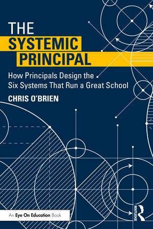 The Systemic Principal: How Principals Design the Six Systems That Run a Great School de Chris O’Brien